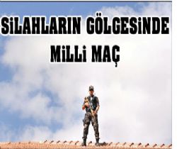 Silahların gölgesinde milli maç